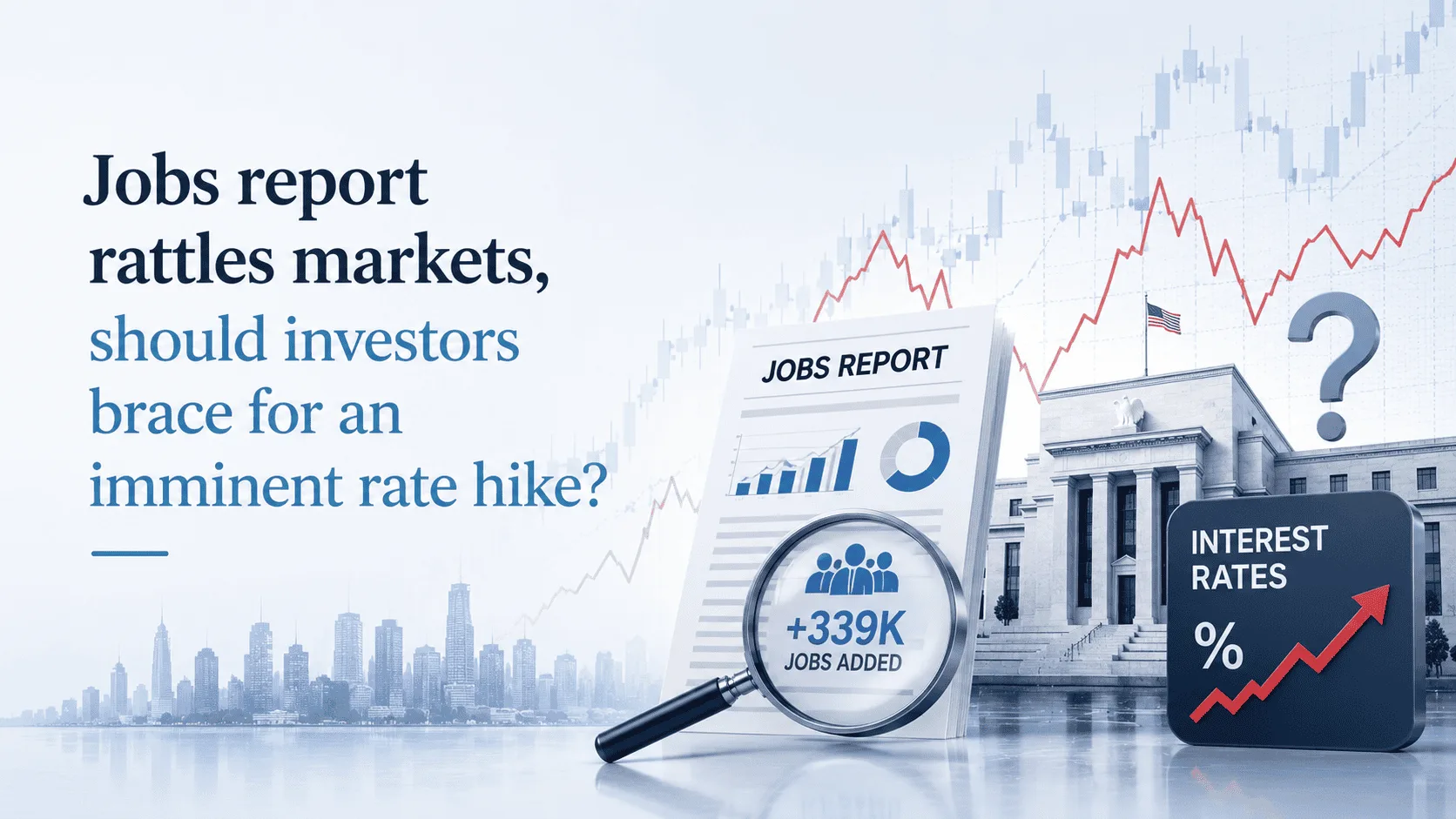 Jobs report rattles markets, should investors brace for an imminent rate hike?