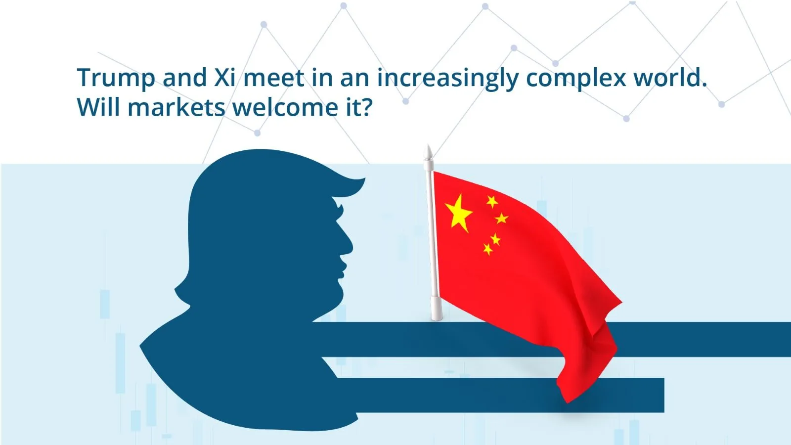 Trump and Xi meet in an increasingly complex world. Will markets welcome it?