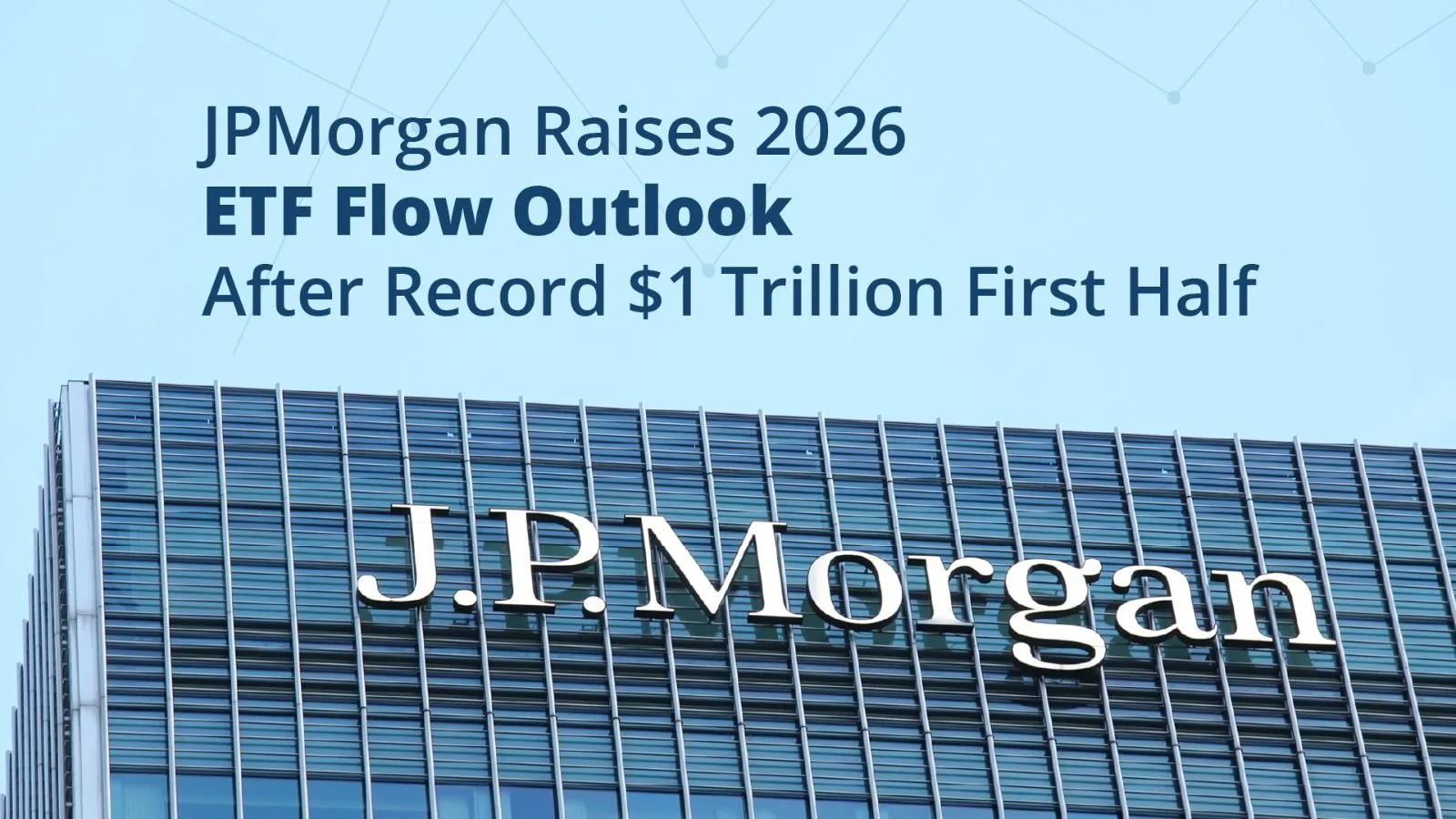 JPMorgan Raises 2026 ETF Flow Outlook After Record $1 Trillion First Half